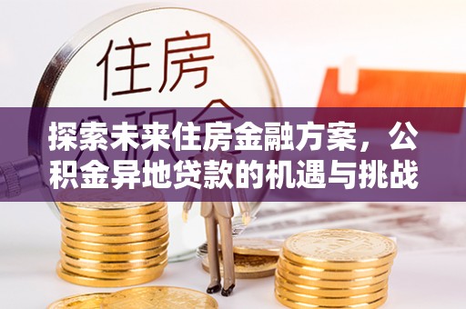 桑珠孜探索未来住房金融方案，公积金异地贷款的机遇与挑战