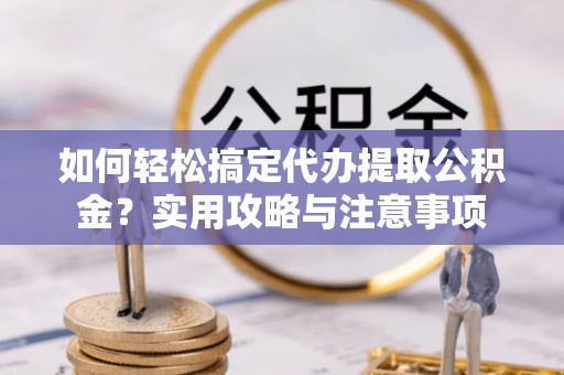 桑珠孜如何轻松搞定代办提取公积金？实用攻略与注意事项