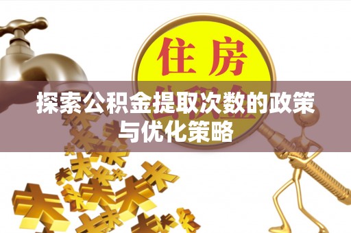 桑珠孜探索公积金提取次数的政策与优化策略