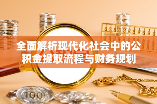 桑珠孜全面解析现代化社会中的公积金提取流程与财务规划