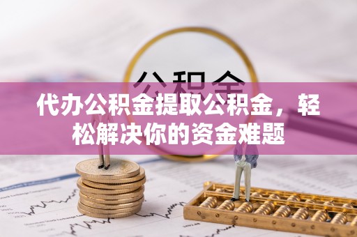 桑珠孜代办公积金提取公积金，轻松解决你的资金难题