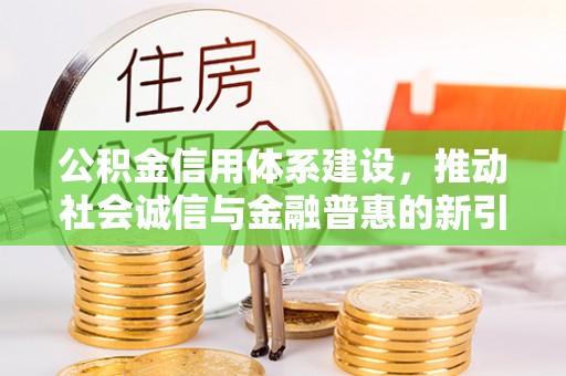 桑珠孜公积金信用体系建设，推动社会诚信与金融普惠的新引擎