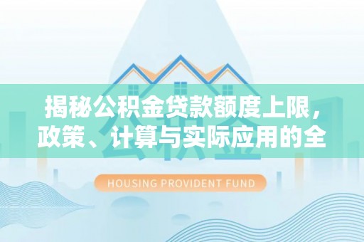 桑珠孜揭秘公积金贷款额度上限，政策、计算与实际应用的全面解析