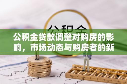 桑珠孜公积金贷款调整对购房的影响，市场动态与购房者的新选择