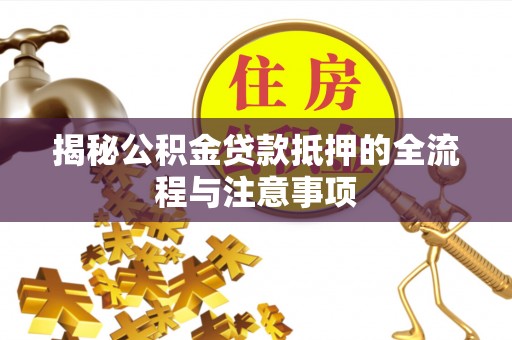 桑珠孜揭秘公积金贷款抵押的全流程与注意事项