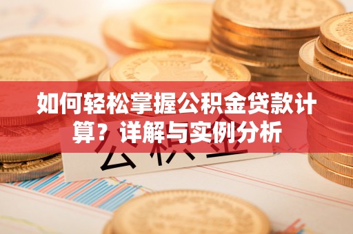 桑珠孜如何轻松掌握公积金贷款计算？详解与实例分析