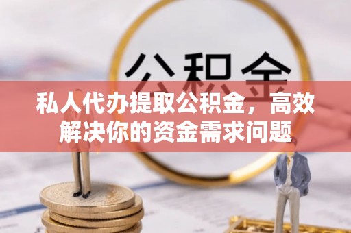 桑珠孜私人代办提取公积金，高效解决你的资金需求问题