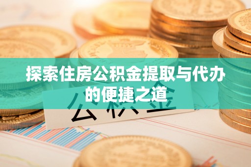 桑珠孜探索住房公积金提取与代办的便捷之道