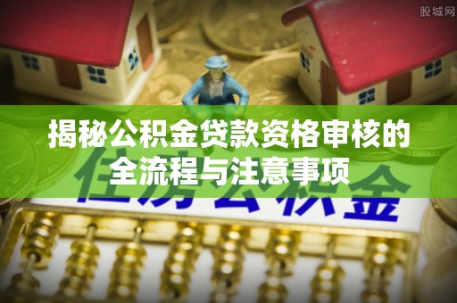 桑珠孜揭秘公积金贷款资格审核的全流程与注意事项