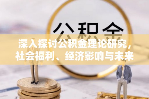 桑珠孜深入探讨公积金理论研究，社会福利、经济影响与未来展望