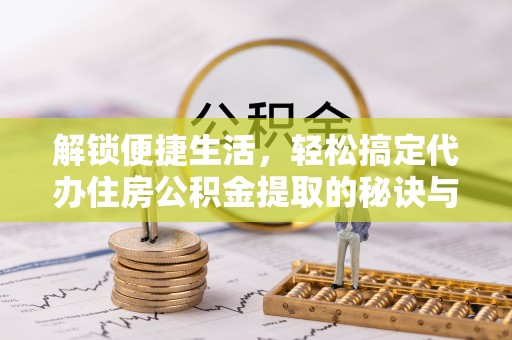 桑珠孜解锁便捷生活，轻松搞定代办住房公积金提取的秘诀与技巧