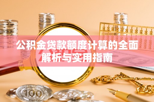 桑珠孜公积金贷款额度计算的全面解析与实用指南