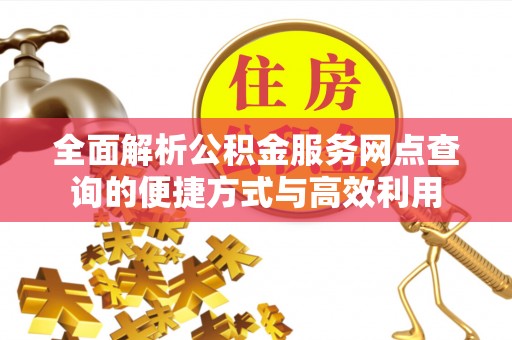 桑珠孜全面解析公积金服务网点查询的便捷方式与高效利用