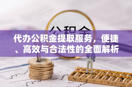 桑珠孜代办公积金提取服务，便捷、高效与合法性的全面解析