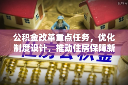 桑珠孜公积金改革重点任务，优化制度设计，推动住房保障新发展