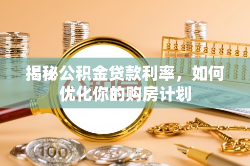 桑珠孜揭秘公积金贷款利率，如何优化你的购房计划
