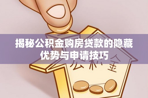 桑珠孜揭秘公积金购房贷款的隐藏优势与申请技巧