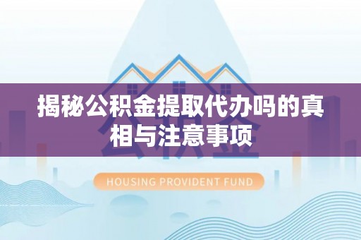 桑珠孜揭秘公积金提取代办吗的真相与注意事项