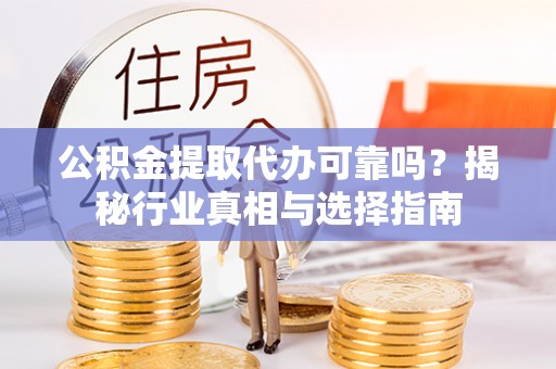 桑珠孜公积金提取代办可靠吗？揭秘行业真相与选择指南