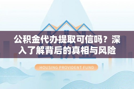 桑珠孜公积金代办提取可信吗？深入了解背后的真相与风险