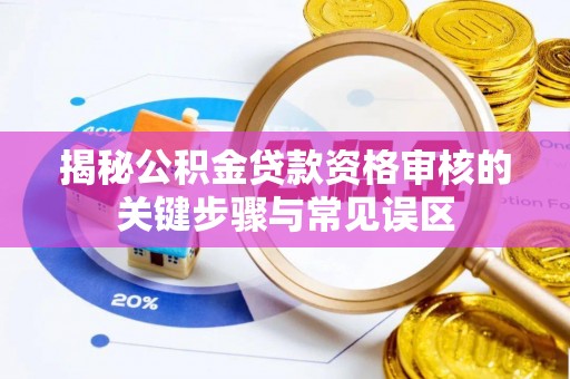 桑珠孜揭秘公积金贷款资格审核的关键步骤与常见误区