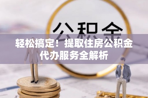 桑珠孜轻松搞定！提取住房公积金代办服务全解析