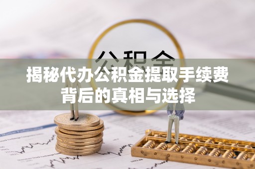桑珠孜揭秘代办公积金提取手续费背后的真相与选择