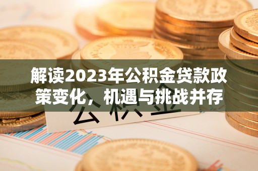 桑珠孜解读2023年公积金贷款政策变化，机遇与挑战并存