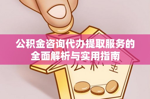 桑珠孜公积金咨询代办提取服务的全面解析与实用指南