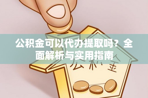 桑珠孜公积金可以代办提取吗？全面解析与实用指南
