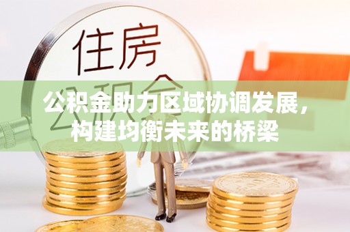 桑珠孜公积金助力区域协调发展，构建均衡未来的桥梁