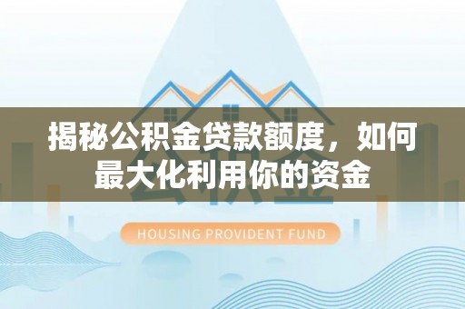 桑珠孜揭秘公积金贷款额度，如何最大化利用你的资金