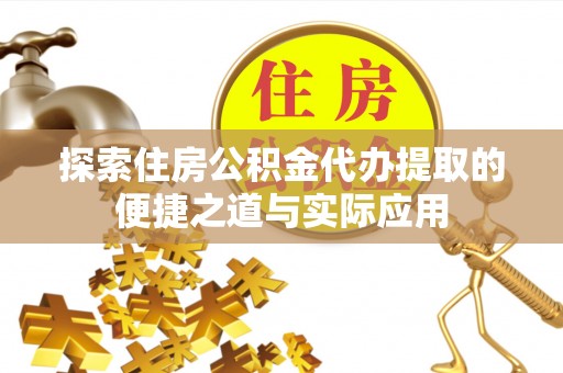 桑珠孜探索住房公积金代办提取的便捷之道与实际应用