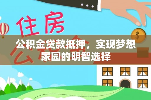 桑珠孜公积金贷款抵押，实现梦想家园的明智选择