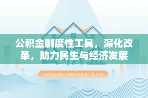 桑珠孜公积金制度性工具，深化改革，助力民生与经济发展