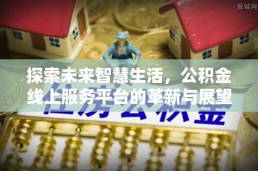桑珠孜探索未来智慧生活，公积金线上服务平台的革新与展望