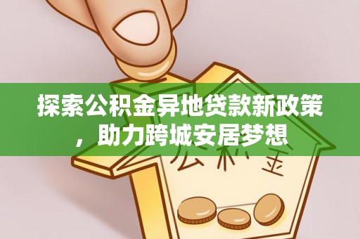 桑珠孜探索公积金异地贷款新政策，助力跨城安居梦想