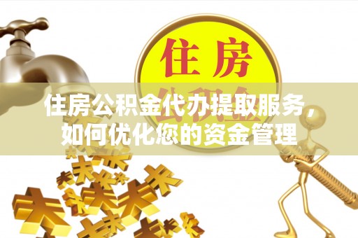 桑珠孜住房公积金代办提取服务，如何优化您的资金管理