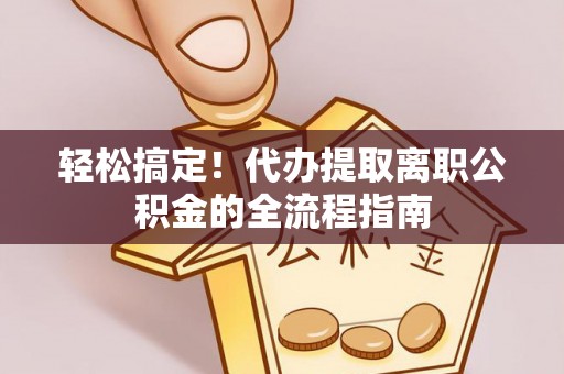 桑珠孜轻松搞定！代办提取离职公积金的全流程指南