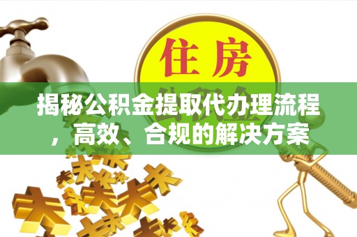 桑珠孜揭秘公积金提取代办理流程，高效、合规的解决方案