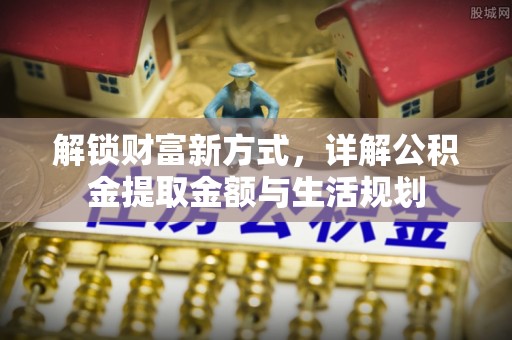 桑珠孜解锁财富新方式，详解公积金提取金额与生活规划