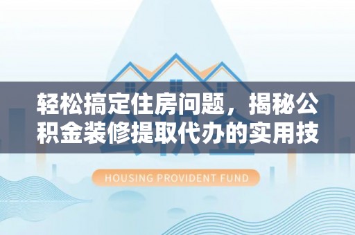 桑珠孜轻松搞定住房问题，揭秘公积金装修提取代办的实用技巧