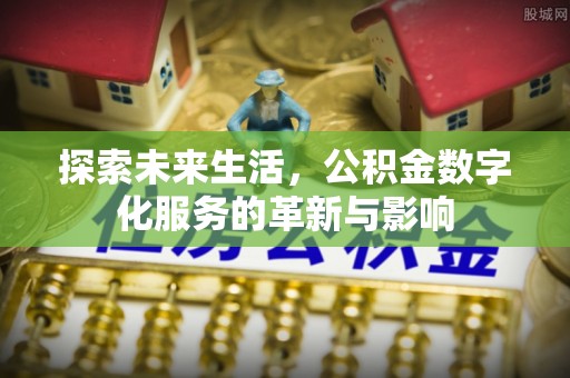 桑珠孜探索未来生活，公积金数字化服务的革新与影响