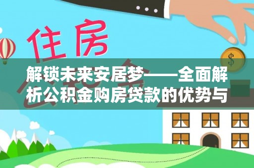 桑珠孜解锁未来安居梦——全面解析公积金购房贷款的优势与策略