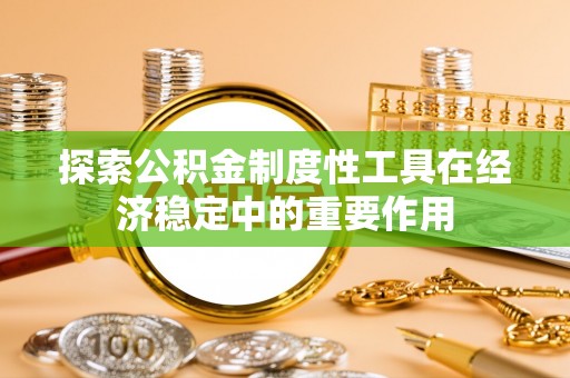 桑珠孜探索公积金制度性工具在经济稳定中的重要作用