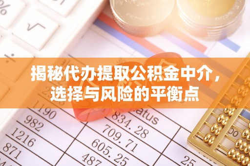 桑珠孜揭秘代办提取公积金中介，选择与风险的平衡点