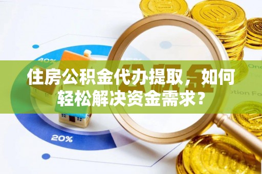 桑珠孜住房公积金代办提取，如何轻松解决资金需求？