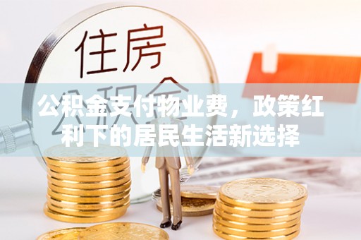 桑珠孜公积金支付物业费，政策红利下的居民生活新选择