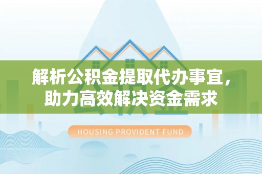 桑珠孜解析公积金提取代办事宜，助力高效解决资金需求