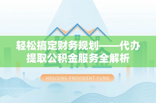 桑珠孜轻松搞定财务规划——代办提取公积金服务全解析
